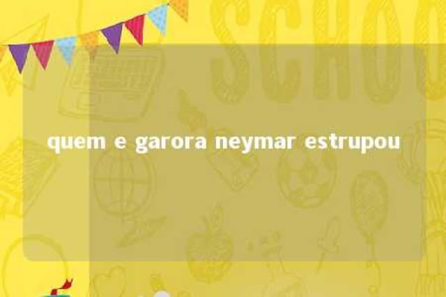 quem e garora neymar estrupou 