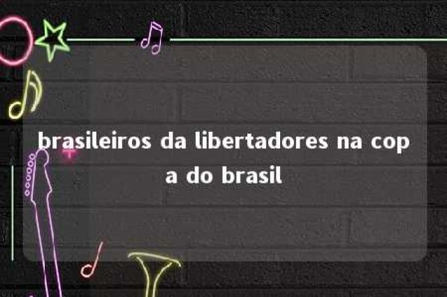 brasileiros da libertadores na copa do brasil 