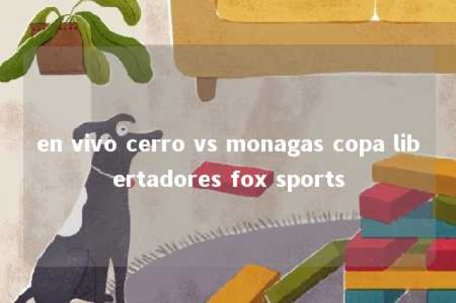 en vivo cerro vs monagas copa libertadores fox sports 