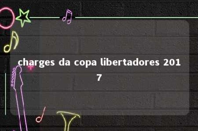 charges da copa libertadores 2017 