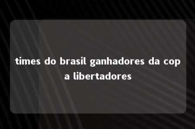 times do brasil ganhadores da copa libertadores 