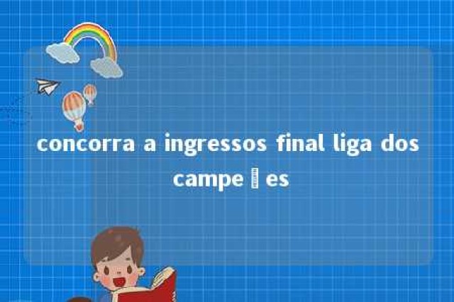 concorra a ingressos final liga dos campeões 