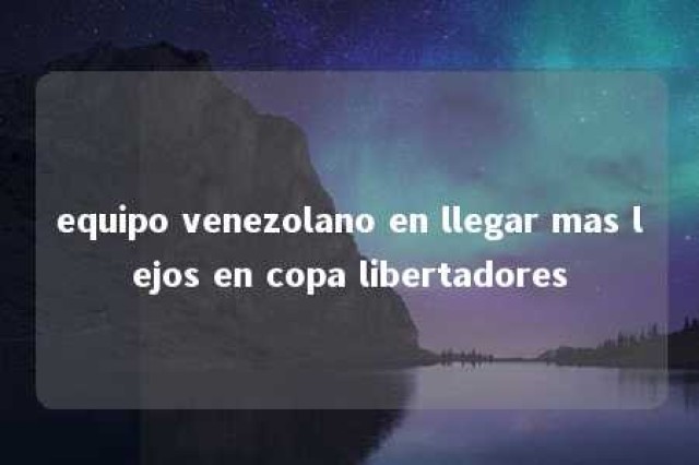 equipo venezolano en llegar mas lejos en copa libertadores 