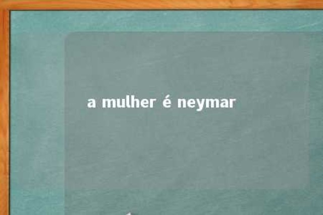 a mulher é neymar 