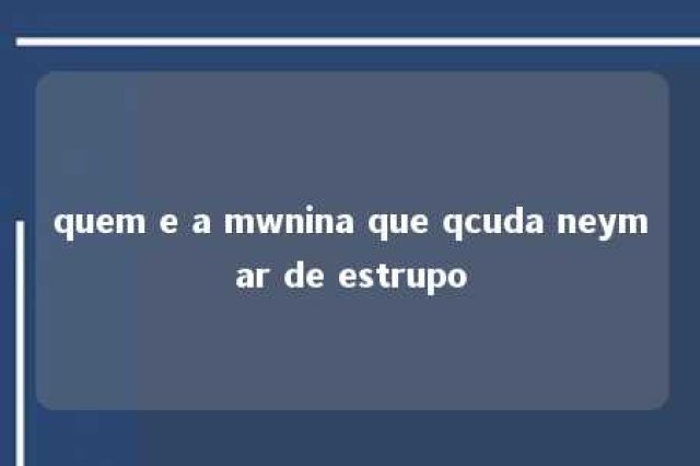 quem e a mwnina que qcuda neymar de estrupo 