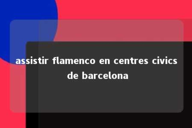 assistir flamenco en centres civics de barcelona 