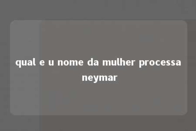 qual e u nome da mulher processa neymar 