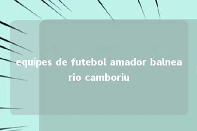 equipes de futebol amador balneario camboriu 