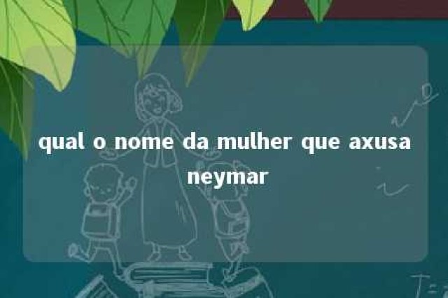 qual o nome da mulher que axusa neymar 