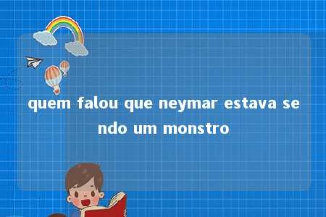 quem falou que neymar estava sendo um monstro 