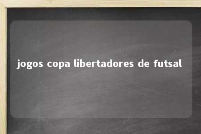 jogos copa libertadores de futsal 