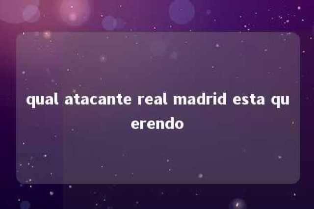 qual atacante real madrid esta querendo 