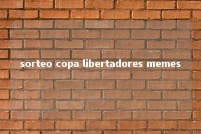 sorteo copa libertadores memes 