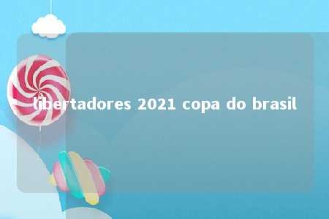 libertadores 2021 copa do brasil 