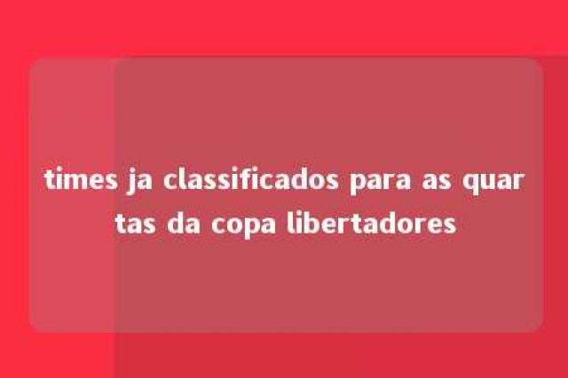 times ja classificados para as quartas da copa libertadores 