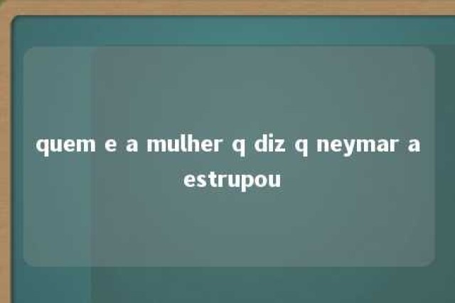 quem e a mulher q diz q neymar a estrupou 