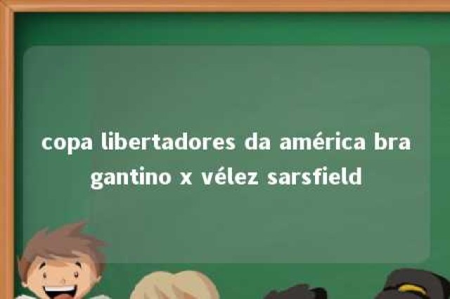 copa libertadores da américa bragantino x vélez sarsfield 