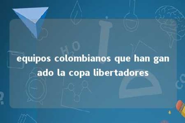 equipos colombianos que han ganado la copa libertadores 