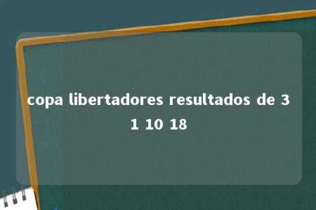 copa libertadores resultados de 31 10 18 