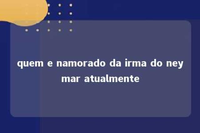 quem e namorado da irma do neymar atualmente 