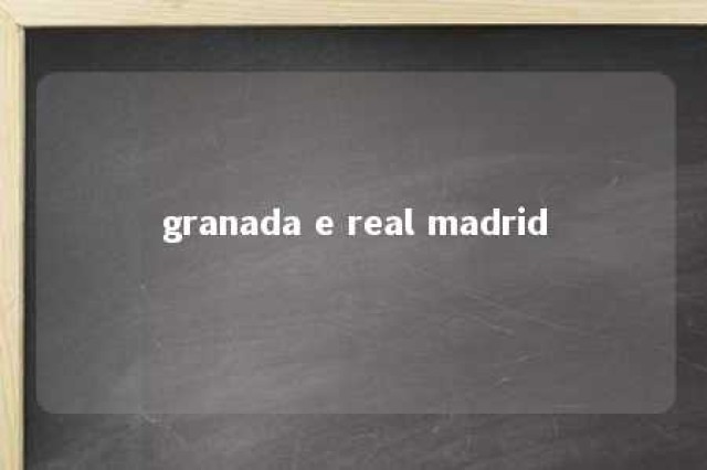 granada e real madrid 