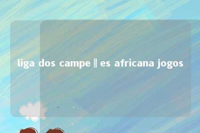 liga dos campeões africana jogos 