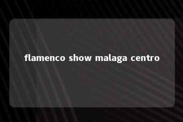 flamenco show malaga centro 