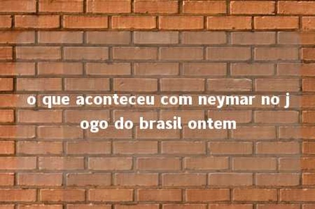 o que aconteceu com neymar no jogo do brasil ontem 