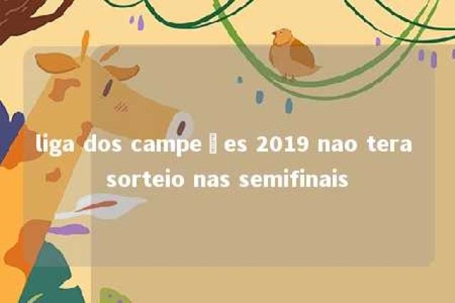 liga dos campeões 2019 nao tera sorteio nas semifinais 