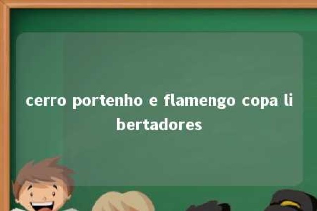 cerro portenho e flamengo copa libertadores 