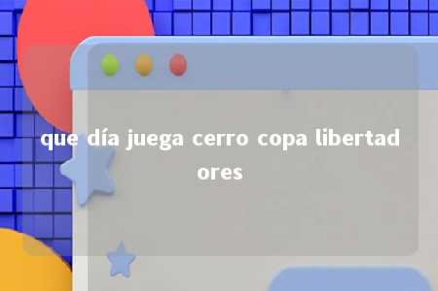 que día juega cerro copa libertadores 