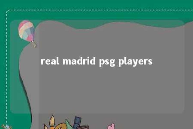 real madrid psg players 