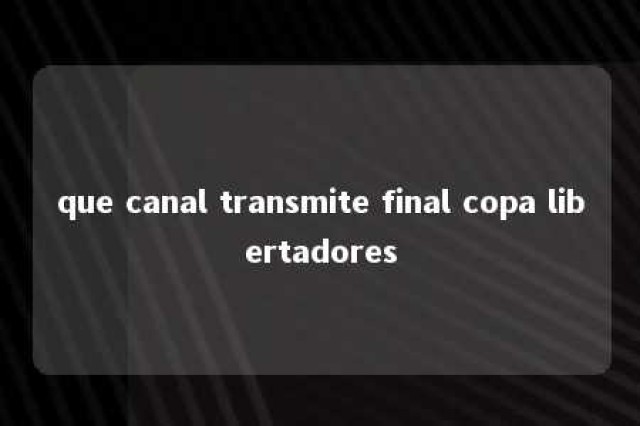 que canal transmite final copa libertadores 