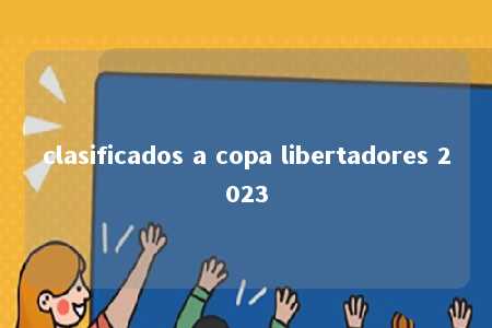 clasificados a copa libertadores 2023