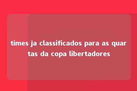 times ja classificados para as quartas da copa libertadores